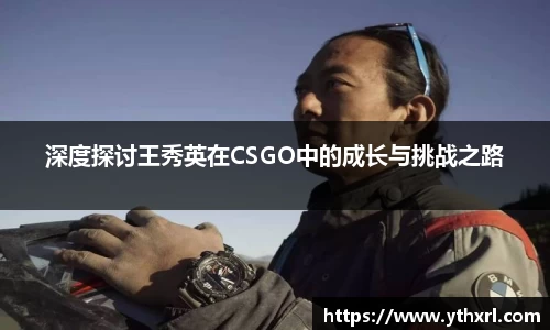 深度探讨王秀英在CSGO中的成长与挑战之路