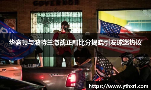 华盛顿与波特兰激战正酣比分揭晓引发球迷热议