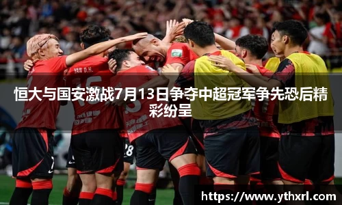 恒大与国安激战7月13日争夺中超冠军争先恐后精彩纷呈